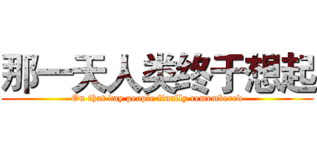 那一天人类终于想起 (On that day people finally remembered)