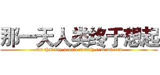 那一天人类终于想起 (On that day people finally remembered)