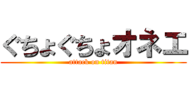 ぐちょぐちょオネエ (attack on titan)