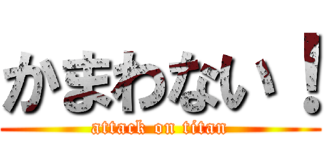 かまわない！ (attack on titan)