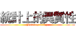 統計上的異質性 ((Heterogeneity) )