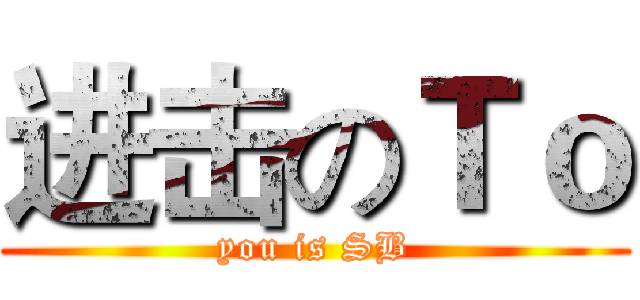 进击のＴｏ (you is SB)