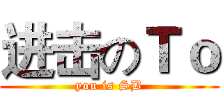 进击のＴｏ (you is SB)