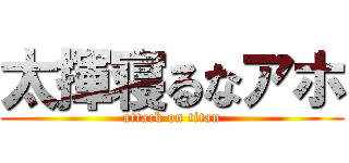 太揮寝るなアホ (attack on titan)