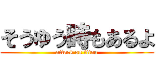そうゆう時もあるよ (attack on titan)