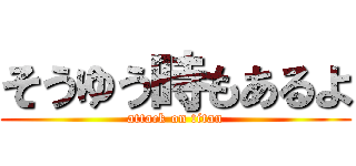 そうゆう時もあるよ (attack on titan)