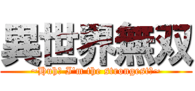 異世界無双 (~Huh? I'm the strongest?~)