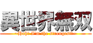 異世界無双 (~Huh? I'm the strongest?~)