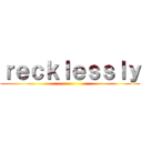 ｒｅｃｋｌｅｓｓｌｙ ()