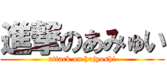 進撃のあみゅい (attack on hujyoshi)