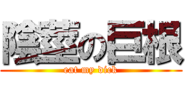 陰莖の巨根 (eat my dick)