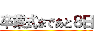 卒業式まであと８日 ()