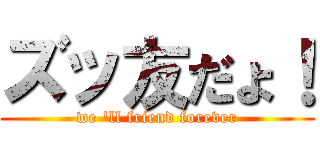 ズッ友だょ！ (we \'ll friend forever)