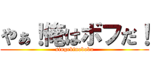 やぁ！俺はボフだ！ (singekinobobu)