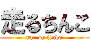 走るちんこ (run on tinko)