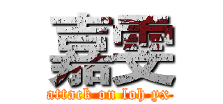 嘉雯 (attack on loh yx)