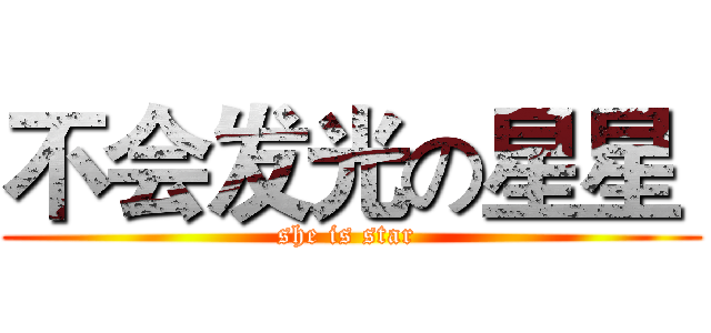 不会发光の星星  (she is star )