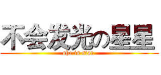 不会发光の星星  (she is star )