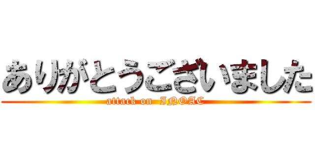 ありがとうございました (attack on  INOAC)