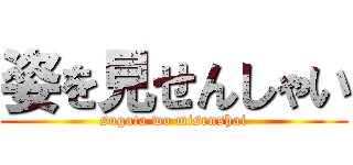 姿を見せんしゃい (sugata wo misenshai)