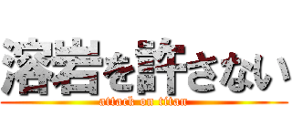 溶岩を許さない (attack on titan)