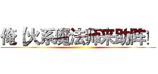 俺【火系魔法师来助阵！ ()