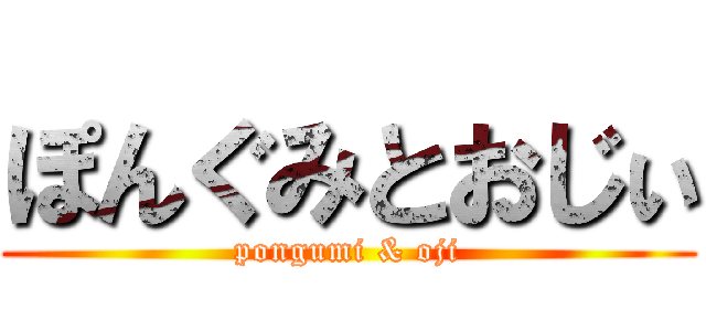 ぽんぐみとおじぃ (pongumi & oji)