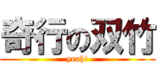 奇行の双竹 (yeah!)