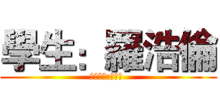 學生：羅浩倫 (指導老師:鄭伯俊 )