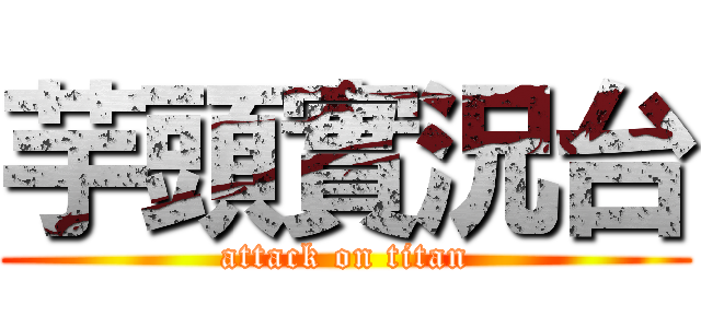 芋頭實況台 (attack on titan)