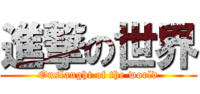 進撃の世界 (Onslaught of the world)