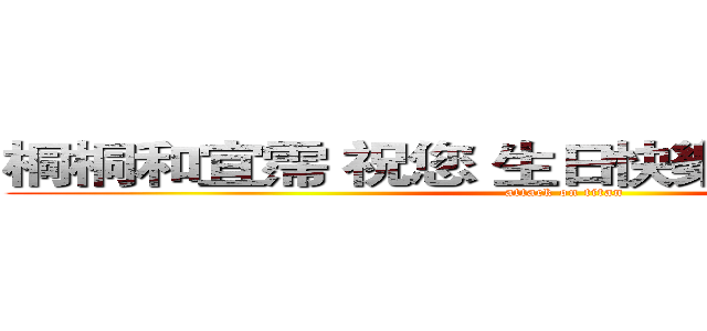桐桐和宜霈 祝您 生日快樂＆ 身體健康！ (attack on titan)