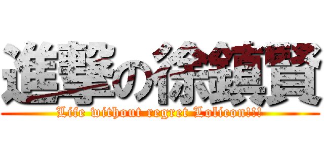 進撃の徐鎮賢 (Life without regret Lolicon!!!)
