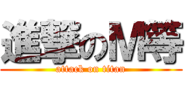 進撃のＭ等 (attack on titan)