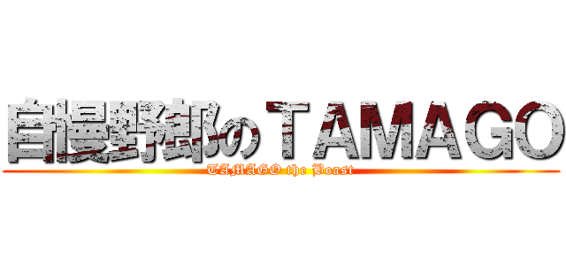 自慢野郎のＴＡＭＡＧＯ (TAMAGO the Boast)