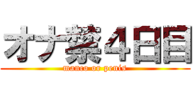 オナ禁４日目 (manco or penis)