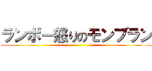 ランボー怒りのモンブラン ()