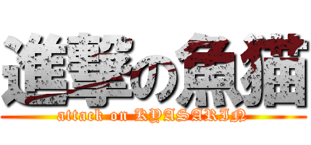 進撃の魚猫 (attack on KYASARIN)
