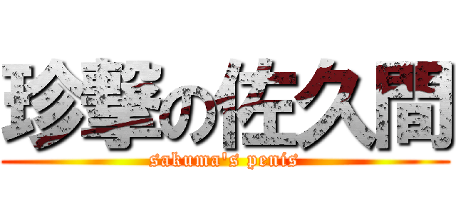 珍撃の佐久間 (sakuma\'s penis)