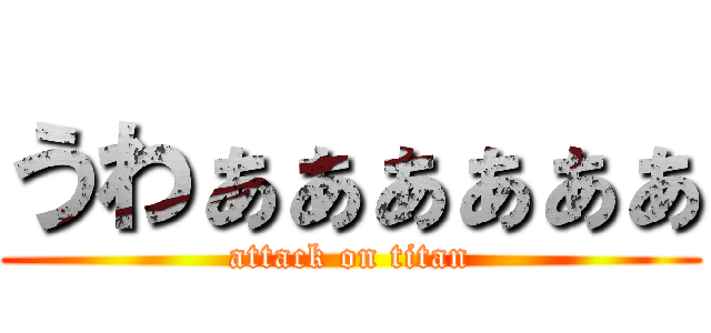 うわぁぁぁぁぁぁ (attack on titan)