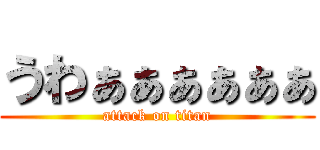 うわぁぁぁぁぁぁ (attack on titan)