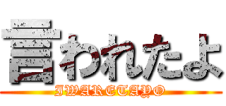 言われたよ (IWARETAYO)