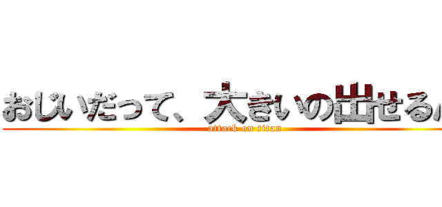 おじいだって、大きいの出せるんだ (attack on titan)