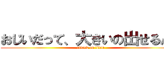 おじいだって、大きいの出せるんだ (attack on titan)