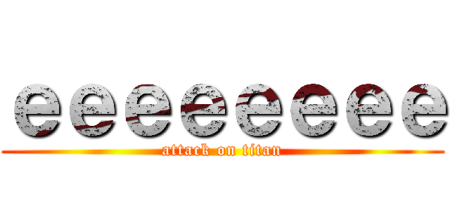 ｅｅｅｅｅｅｅｅ (attack on titan)