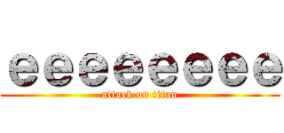 ｅｅｅｅｅｅｅｅ (attack on titan)