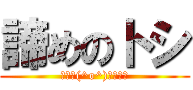 諦めのトシ (人生＼(^o^)／ｵﾜﾀ)