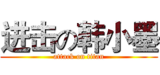 进击の韩小墨 (attack on titan)