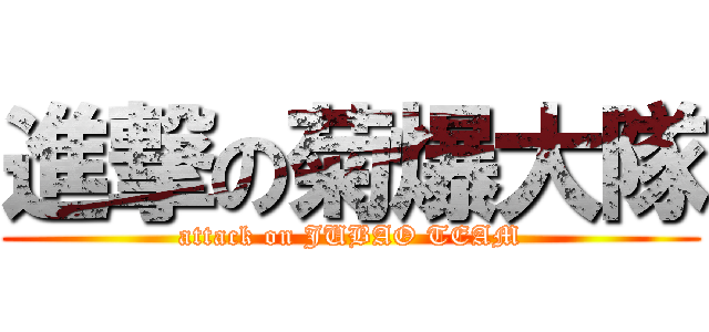 進撃の菊爆大隊 (attack on JUBAO TEAM)