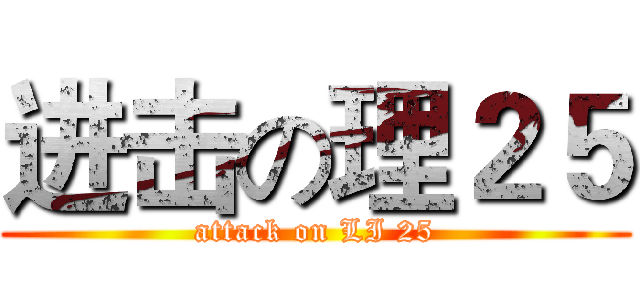 进击の理２５ (attack on LI 25)
